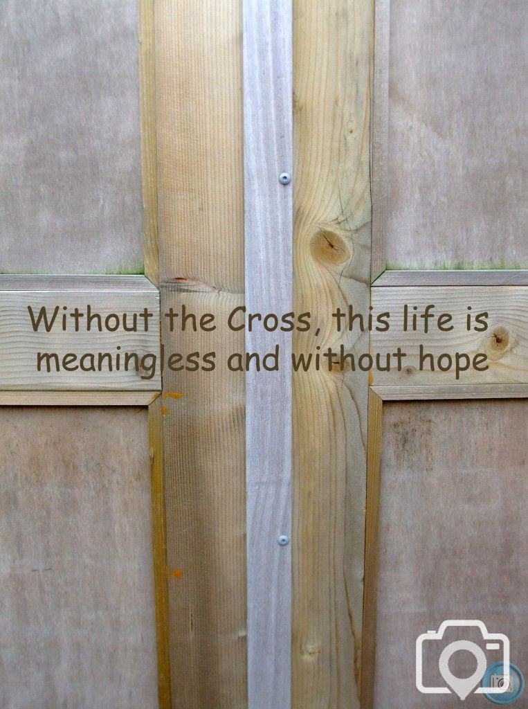 Without the Cross, life is meaningless and without hope!