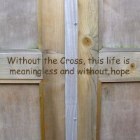 Without the Cross, life is meaningless and without hope!